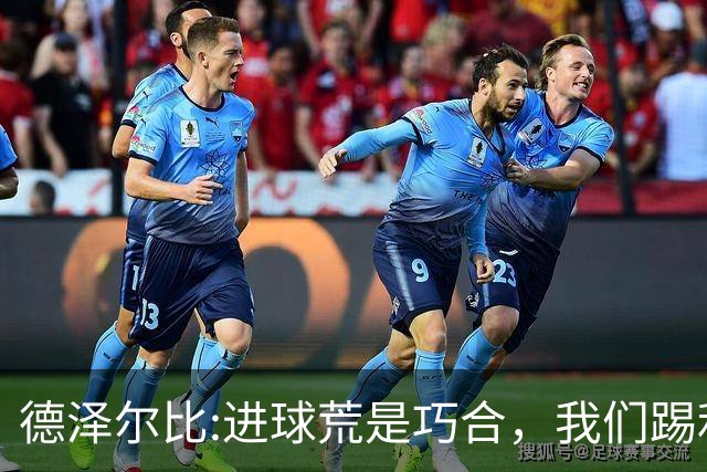 德泽尔比:进球荒是巧合，我们踢利物浦能进4、5个，创造了9次机会